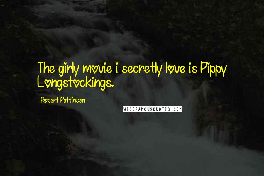 Robert Pattinson Quotes: The girly movie i secretly love is Pippy Longstockings.