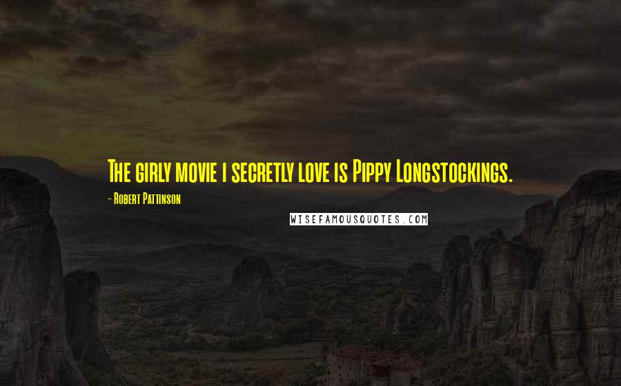 Robert Pattinson Quotes: The girly movie i secretly love is Pippy Longstockings.
