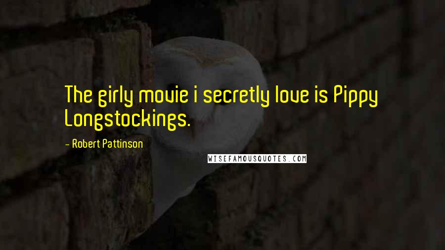 Robert Pattinson Quotes: The girly movie i secretly love is Pippy Longstockings.