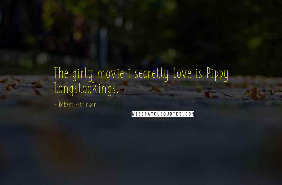 Robert Pattinson Quotes: The girly movie i secretly love is Pippy Longstockings.