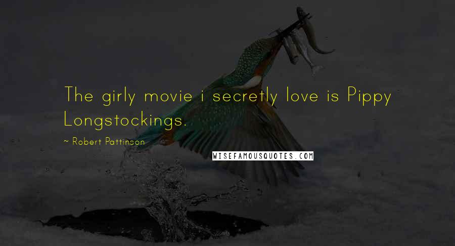 Robert Pattinson Quotes: The girly movie i secretly love is Pippy Longstockings.