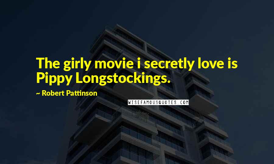 Robert Pattinson Quotes: The girly movie i secretly love is Pippy Longstockings.