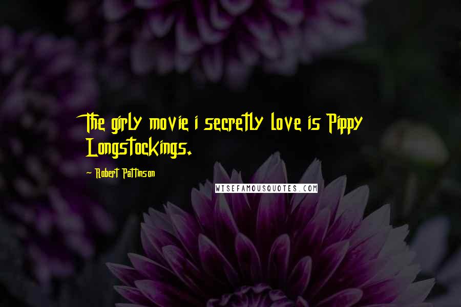 Robert Pattinson Quotes: The girly movie i secretly love is Pippy Longstockings.