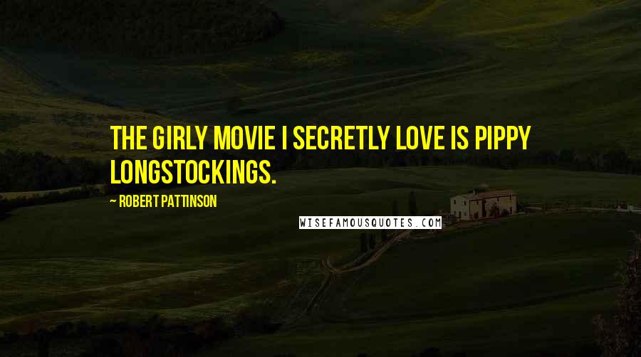 Robert Pattinson Quotes: The girly movie i secretly love is Pippy Longstockings.