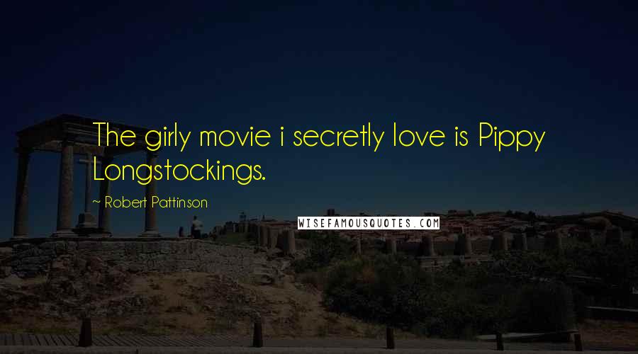 Robert Pattinson Quotes: The girly movie i secretly love is Pippy Longstockings.