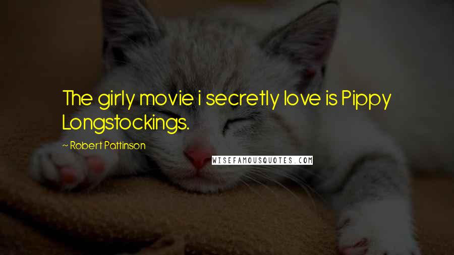 Robert Pattinson Quotes: The girly movie i secretly love is Pippy Longstockings.