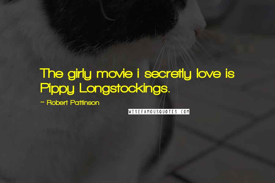 Robert Pattinson Quotes: The girly movie i secretly love is Pippy Longstockings.