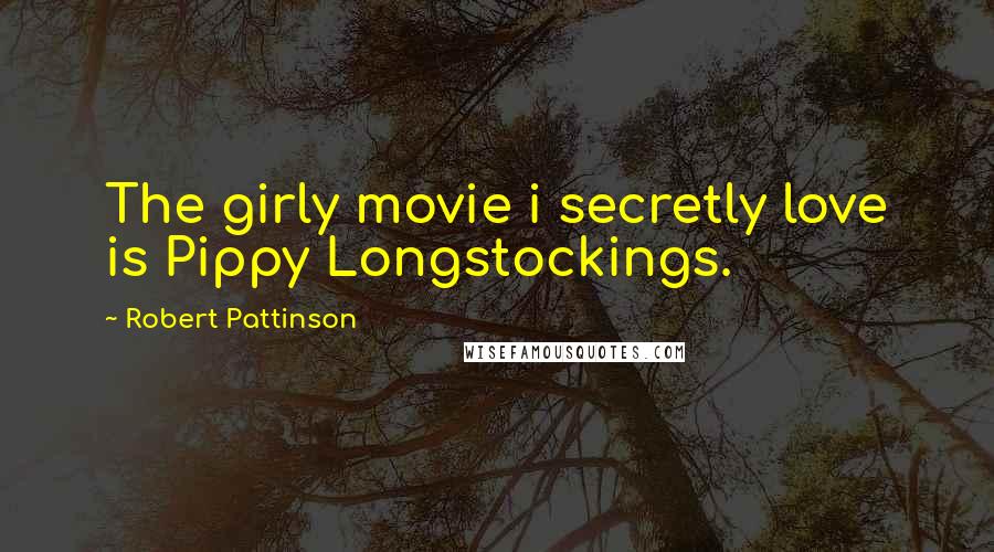 Robert Pattinson Quotes: The girly movie i secretly love is Pippy Longstockings.