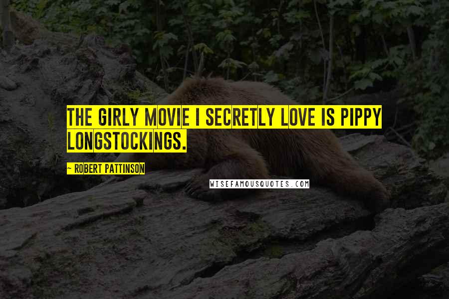 Robert Pattinson Quotes: The girly movie i secretly love is Pippy Longstockings.