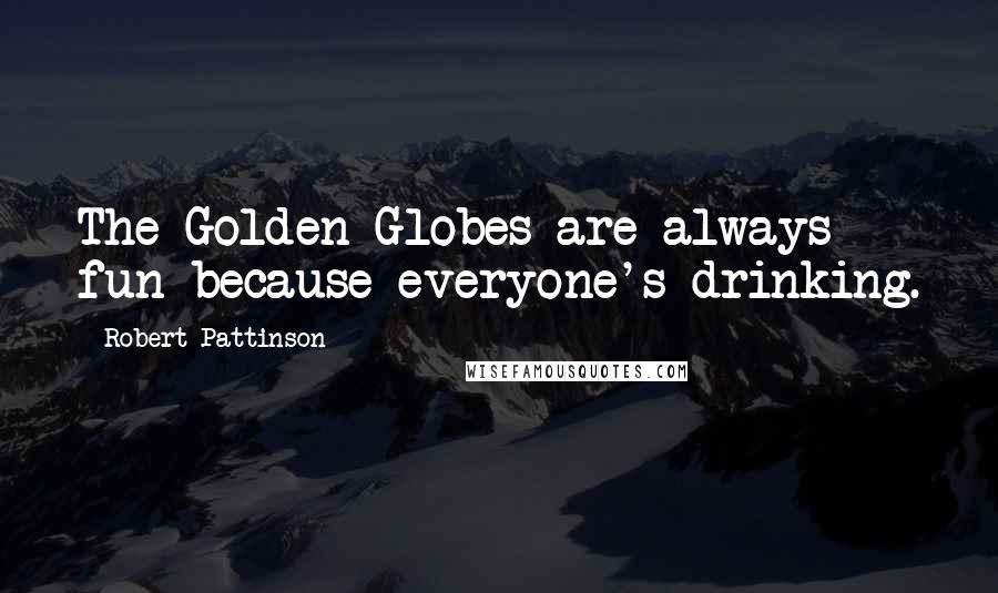 Robert Pattinson Quotes: The Golden Globes are always fun because everyone's drinking.