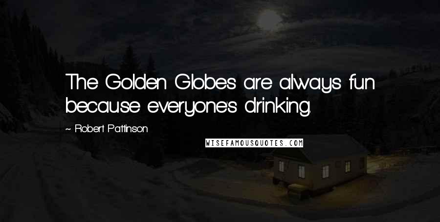 Robert Pattinson Quotes: The Golden Globes are always fun because everyone's drinking.