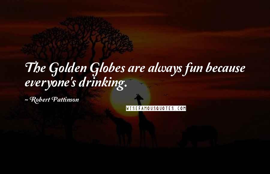 Robert Pattinson Quotes: The Golden Globes are always fun because everyone's drinking.