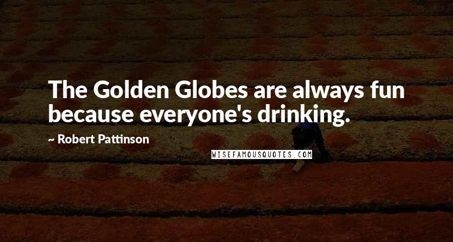 Robert Pattinson Quotes: The Golden Globes are always fun because everyone's drinking.