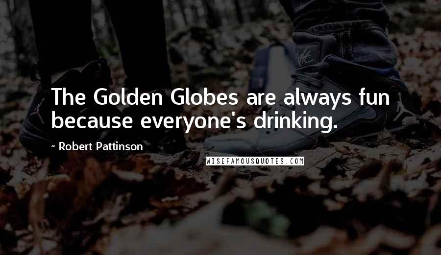 Robert Pattinson Quotes: The Golden Globes are always fun because everyone's drinking.