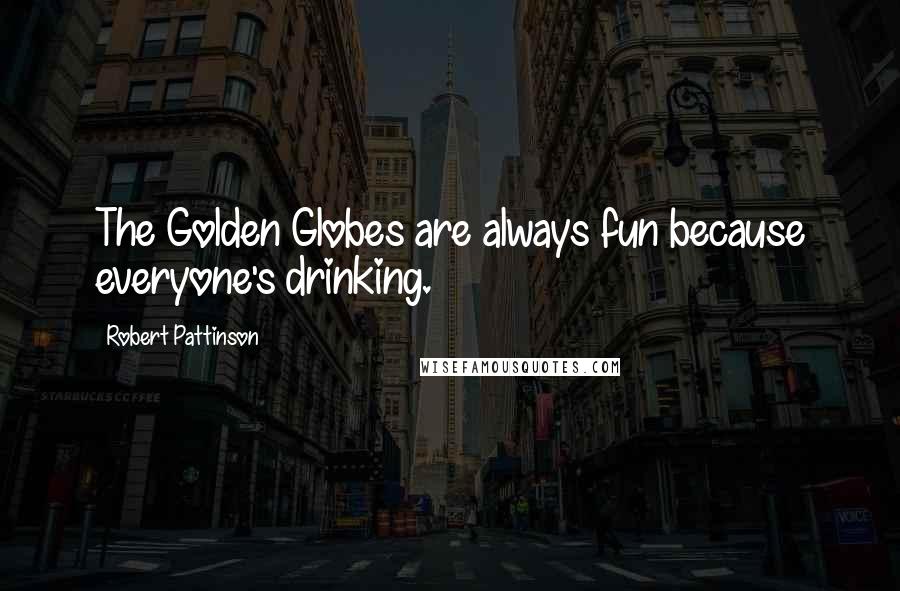 Robert Pattinson Quotes: The Golden Globes are always fun because everyone's drinking.