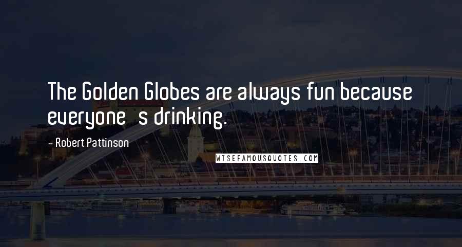 Robert Pattinson Quotes: The Golden Globes are always fun because everyone's drinking.