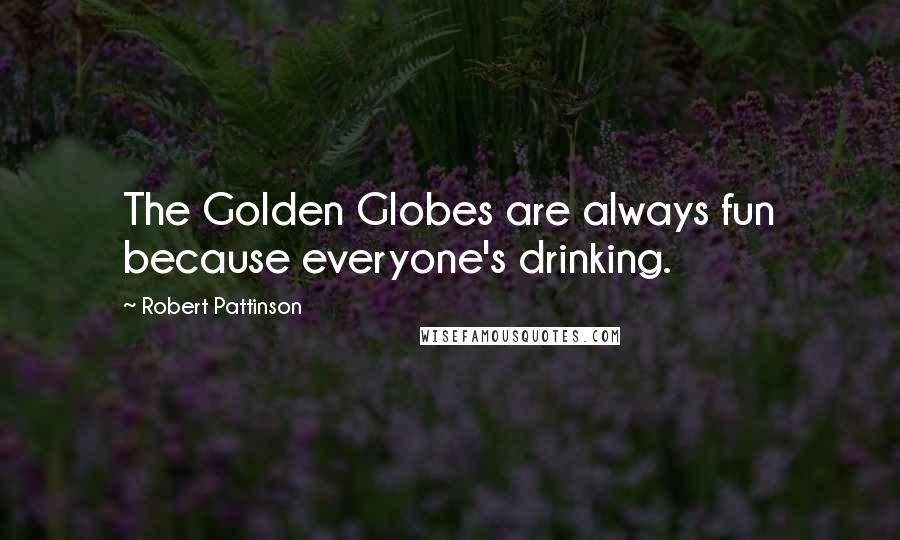 Robert Pattinson Quotes: The Golden Globes are always fun because everyone's drinking.