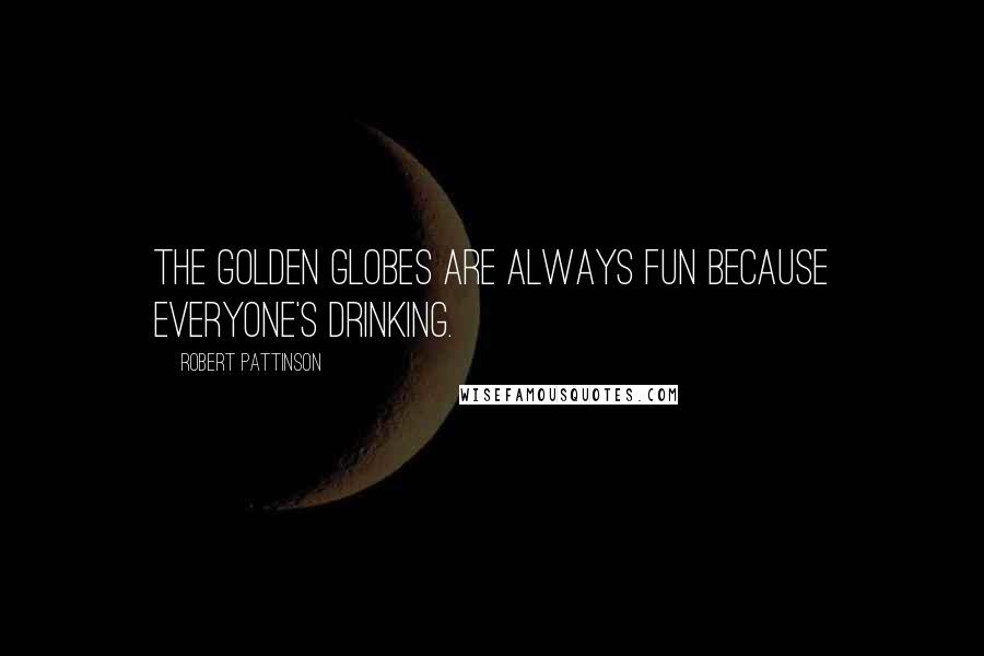 Robert Pattinson Quotes: The Golden Globes are always fun because everyone's drinking.