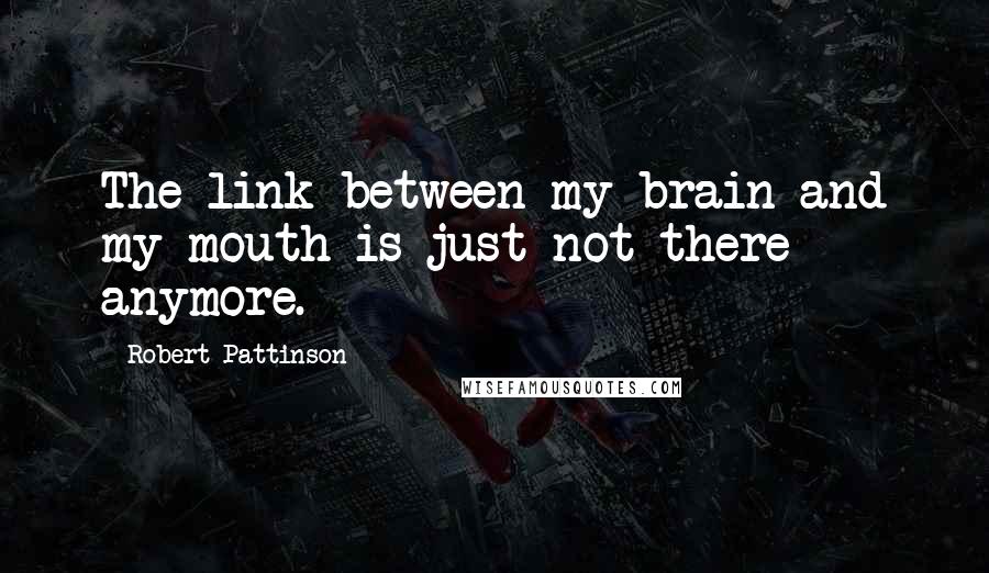 Robert Pattinson Quotes: The link between my brain and my mouth is just not there anymore.