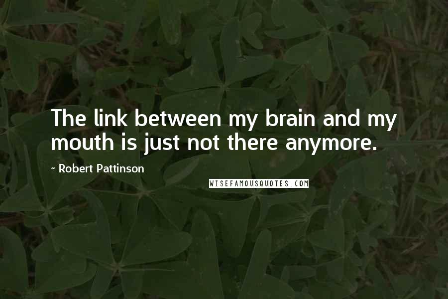 Robert Pattinson Quotes: The link between my brain and my mouth is just not there anymore.