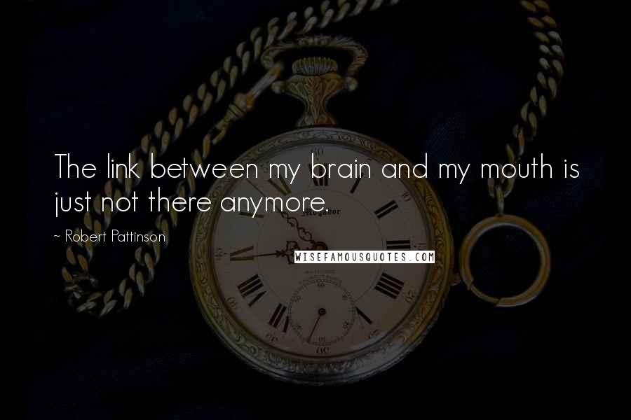 Robert Pattinson Quotes: The link between my brain and my mouth is just not there anymore.