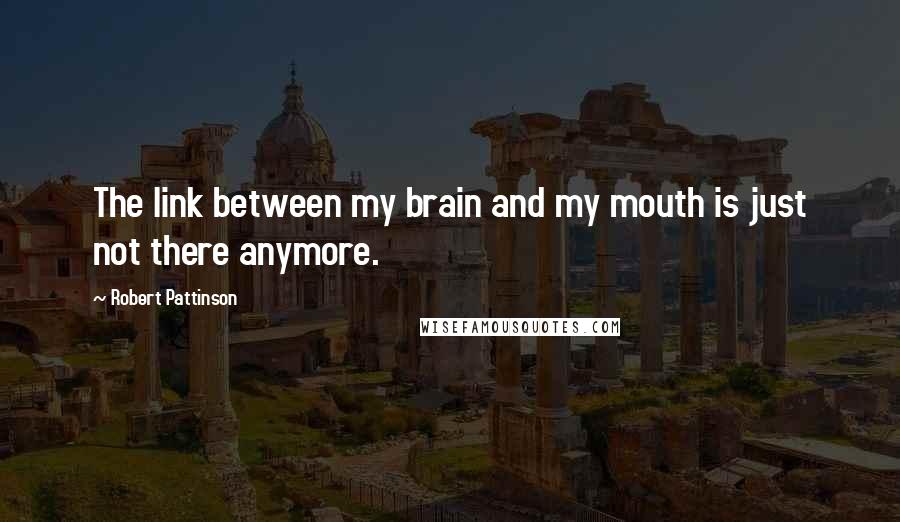 Robert Pattinson Quotes: The link between my brain and my mouth is just not there anymore.