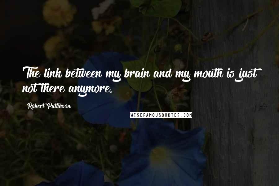 Robert Pattinson Quotes: The link between my brain and my mouth is just not there anymore.