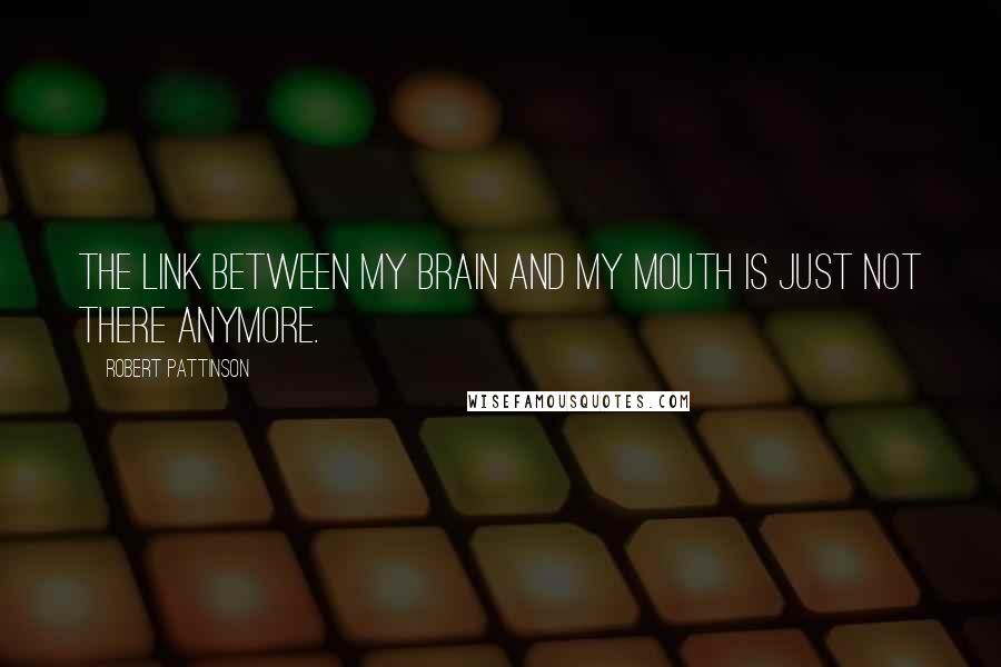 Robert Pattinson Quotes: The link between my brain and my mouth is just not there anymore.
