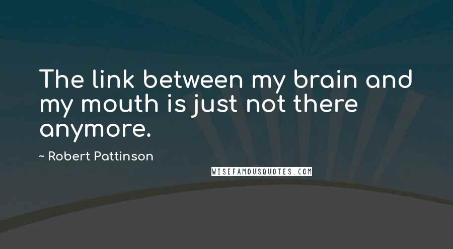Robert Pattinson Quotes: The link between my brain and my mouth is just not there anymore.