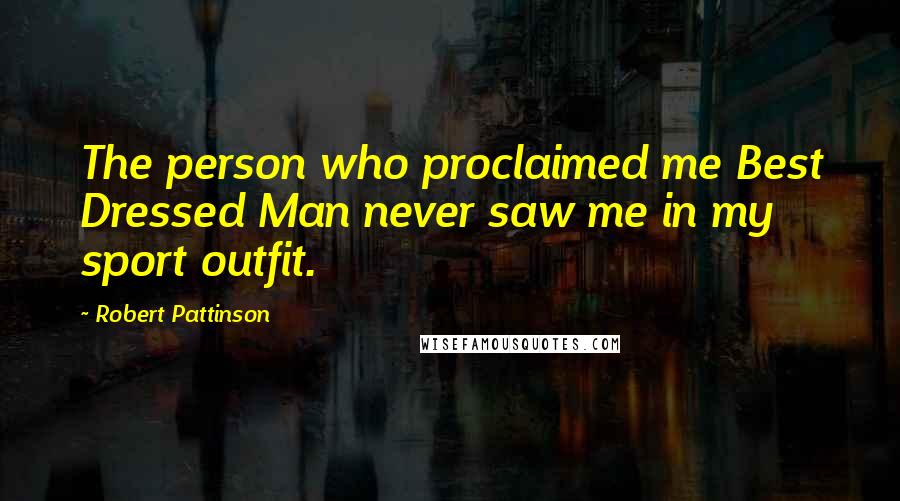 Robert Pattinson Quotes: The person who proclaimed me Best Dressed Man never saw me in my sport outfit.