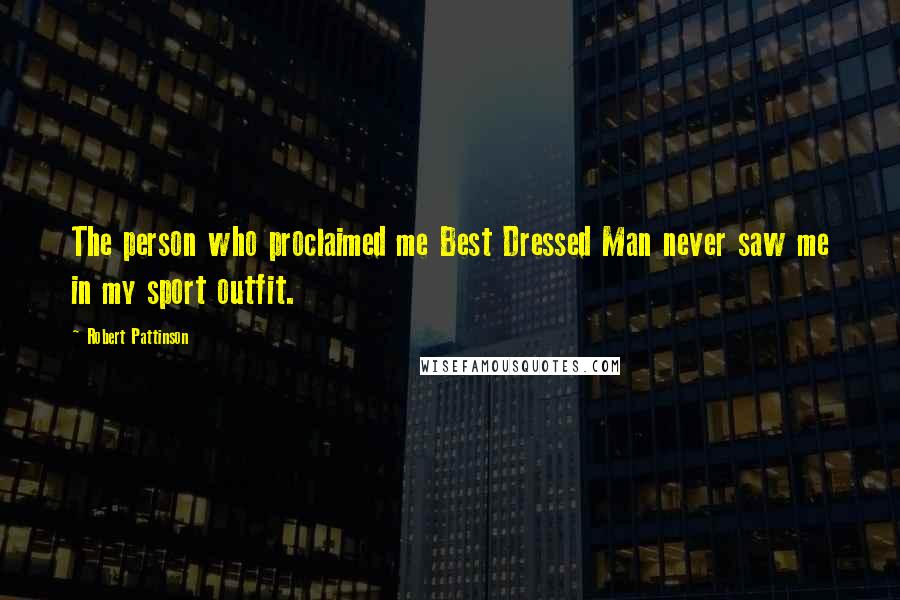 Robert Pattinson Quotes: The person who proclaimed me Best Dressed Man never saw me in my sport outfit.
