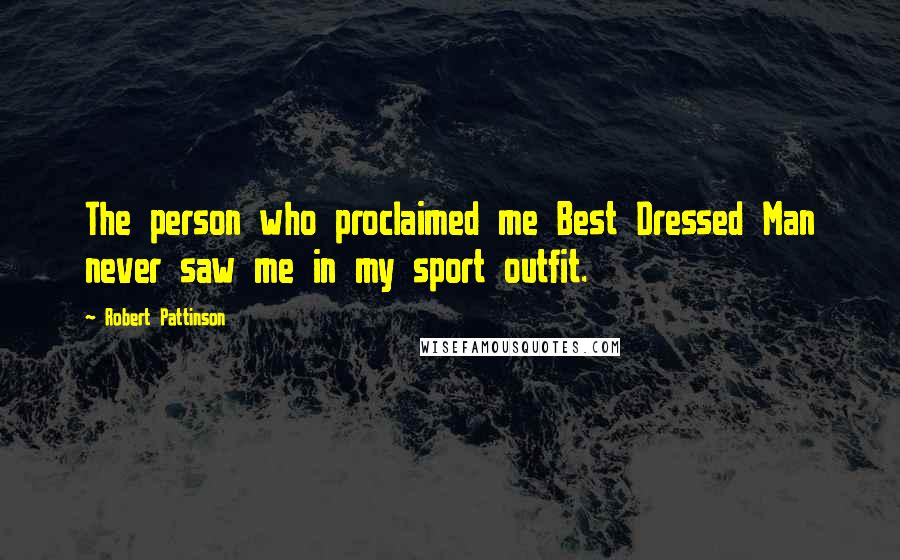Robert Pattinson Quotes: The person who proclaimed me Best Dressed Man never saw me in my sport outfit.