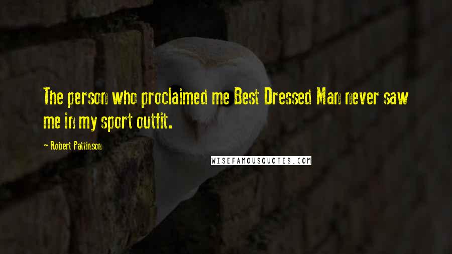 Robert Pattinson Quotes: The person who proclaimed me Best Dressed Man never saw me in my sport outfit.
