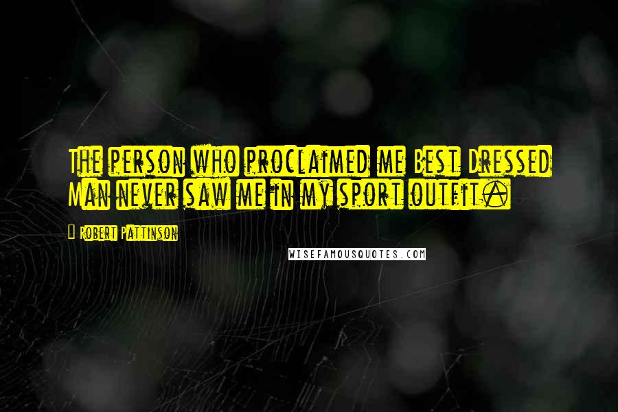 Robert Pattinson Quotes: The person who proclaimed me Best Dressed Man never saw me in my sport outfit.