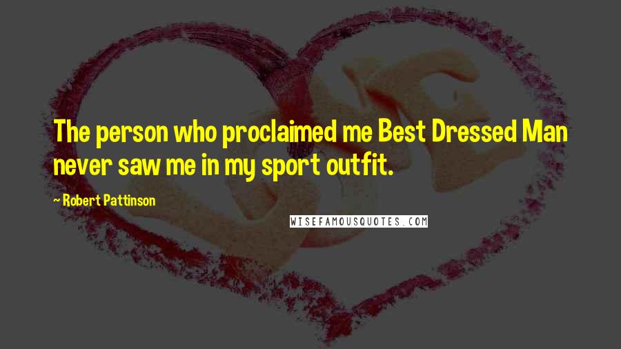 Robert Pattinson Quotes: The person who proclaimed me Best Dressed Man never saw me in my sport outfit.