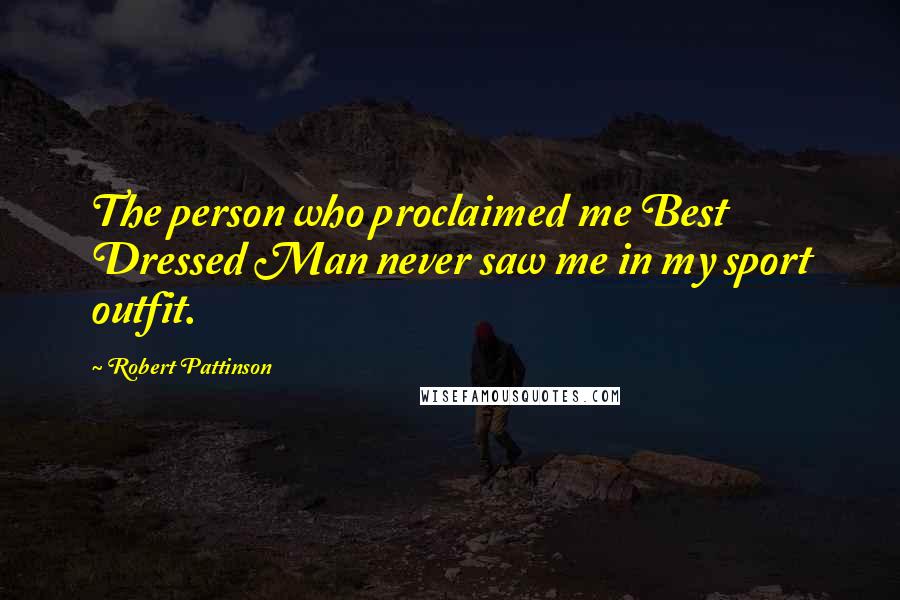 Robert Pattinson Quotes: The person who proclaimed me Best Dressed Man never saw me in my sport outfit.