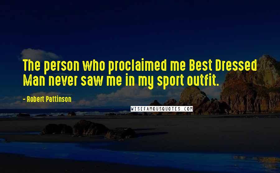 Robert Pattinson Quotes: The person who proclaimed me Best Dressed Man never saw me in my sport outfit.