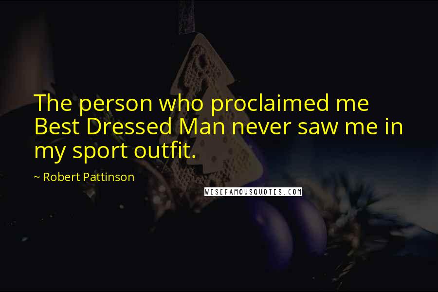 Robert Pattinson Quotes: The person who proclaimed me Best Dressed Man never saw me in my sport outfit.