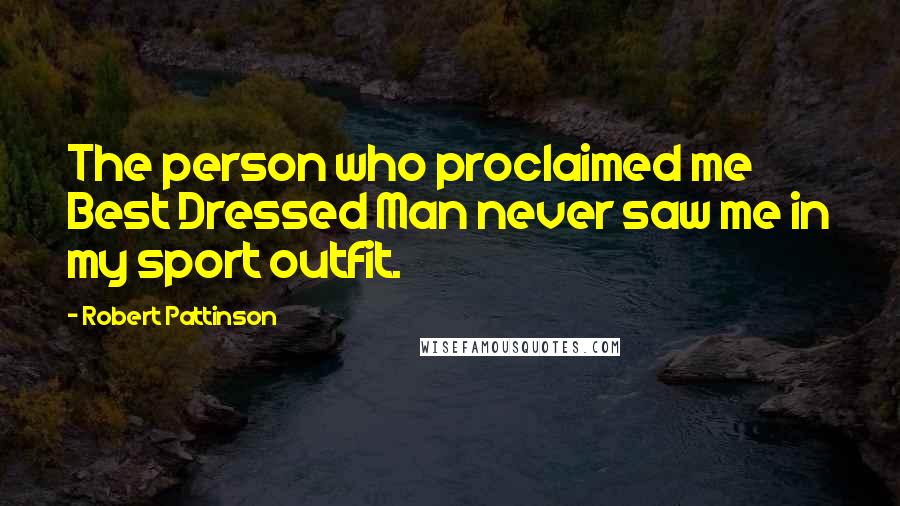 Robert Pattinson Quotes: The person who proclaimed me Best Dressed Man never saw me in my sport outfit.
