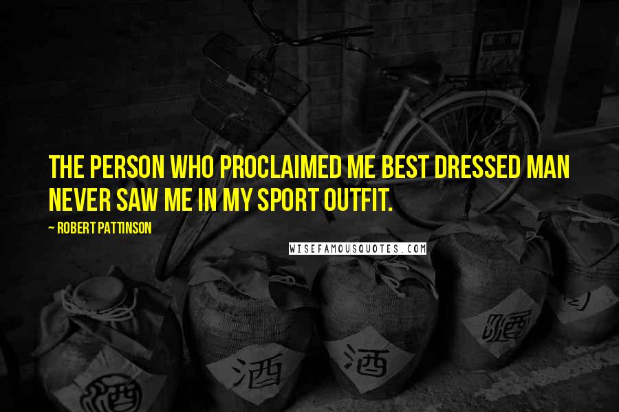 Robert Pattinson Quotes: The person who proclaimed me Best Dressed Man never saw me in my sport outfit.