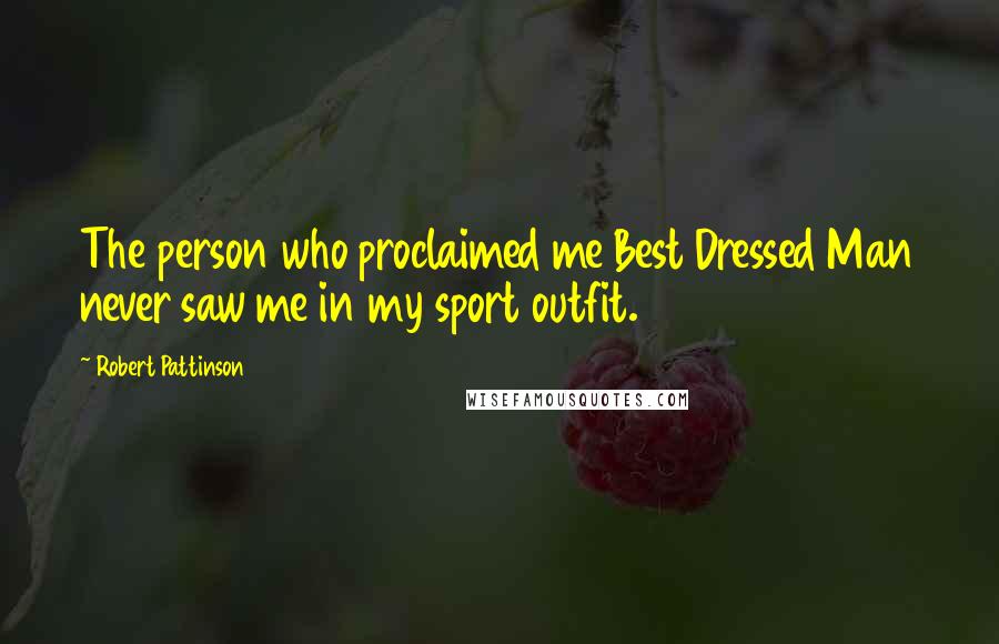 Robert Pattinson Quotes: The person who proclaimed me Best Dressed Man never saw me in my sport outfit.