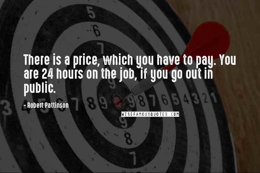 Robert Pattinson Quotes: There is a price, which you have to pay. You are 24 hours on the job, if you go out in public.