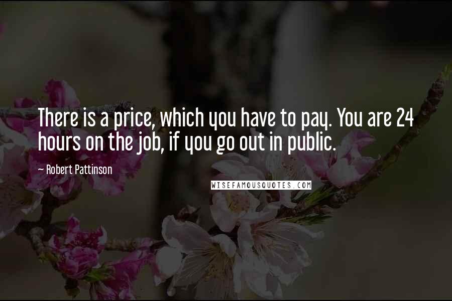 Robert Pattinson Quotes: There is a price, which you have to pay. You are 24 hours on the job, if you go out in public.