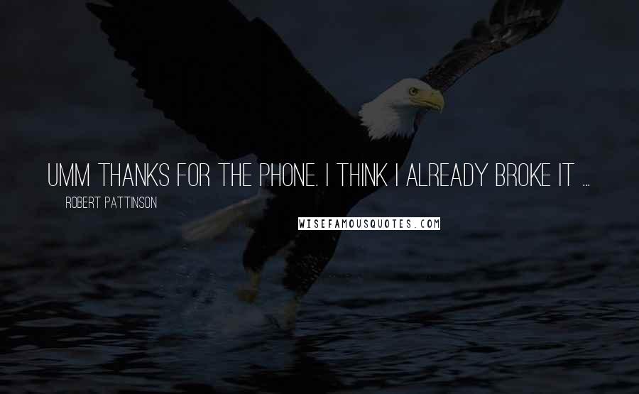 Robert Pattinson Quotes: Umm thanks for the phone. I think I already broke it ...