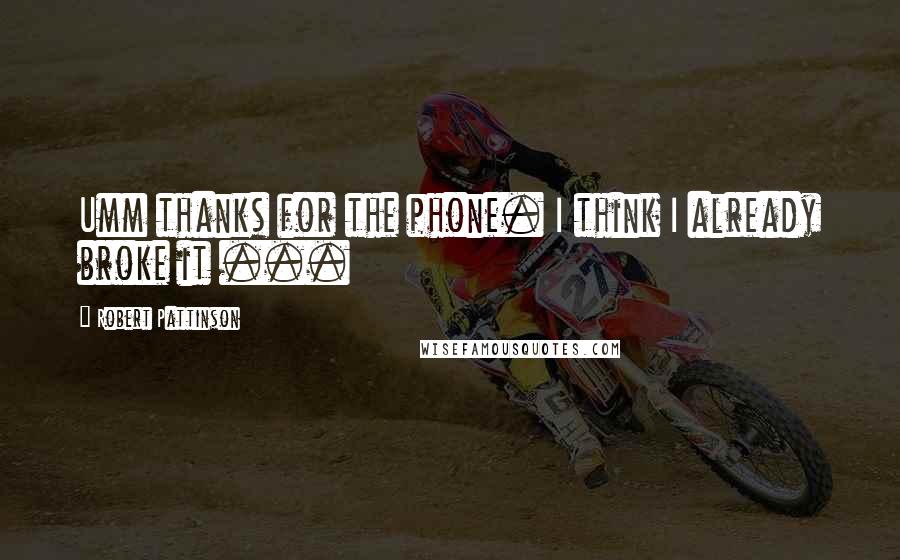 Robert Pattinson Quotes: Umm thanks for the phone. I think I already broke it ...