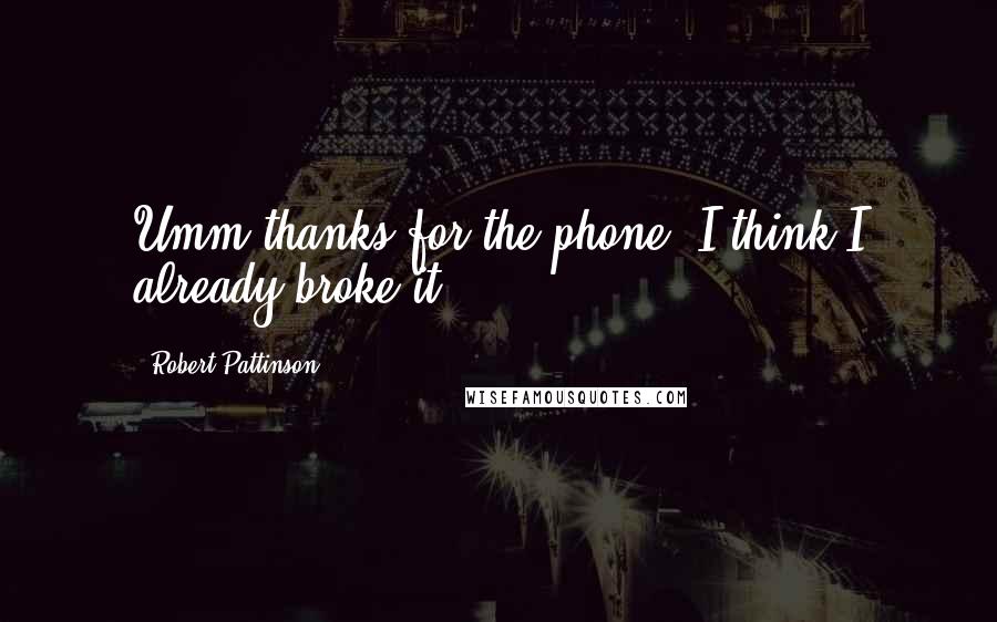 Robert Pattinson Quotes: Umm thanks for the phone. I think I already broke it ...