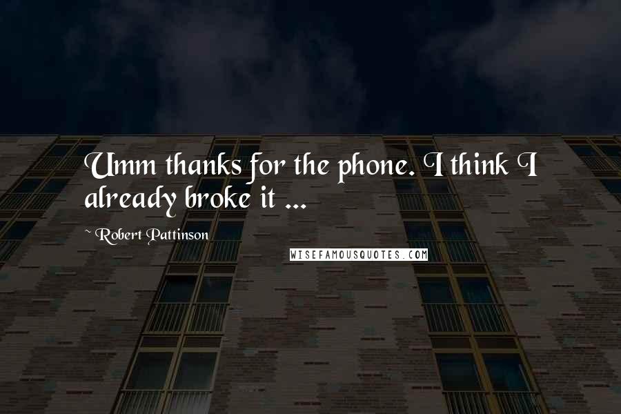 Robert Pattinson Quotes: Umm thanks for the phone. I think I already broke it ...