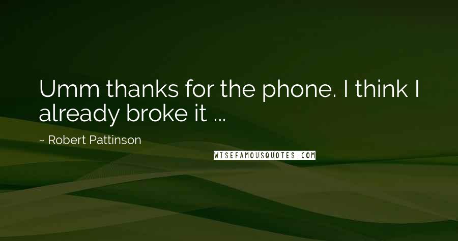 Robert Pattinson Quotes: Umm thanks for the phone. I think I already broke it ...