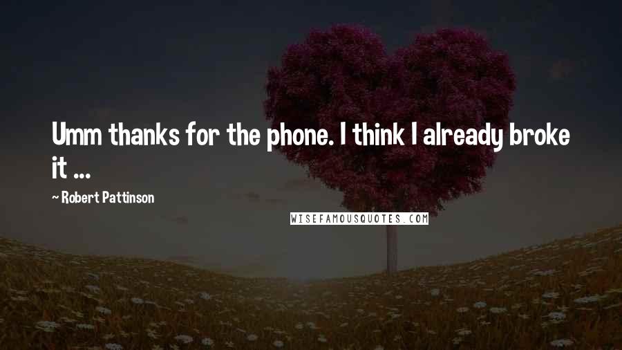 Robert Pattinson Quotes: Umm thanks for the phone. I think I already broke it ...