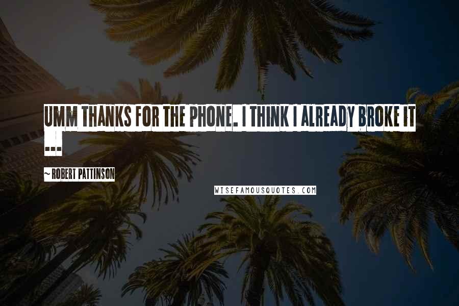 Robert Pattinson Quotes: Umm thanks for the phone. I think I already broke it ...